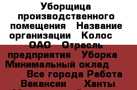 Уборщица производственного помещения › Название организации ­ Колос-3, ОАО › Отрасль предприятия ­ Уборка › Минимальный оклад ­ 15 000 - Все города Работа » Вакансии   . Ханты-Мансийский,Сургут г.